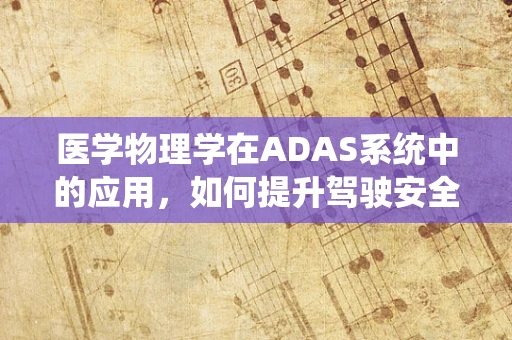 医学物理学在ADAS系统中的应用，如何提升驾驶安全与健康？