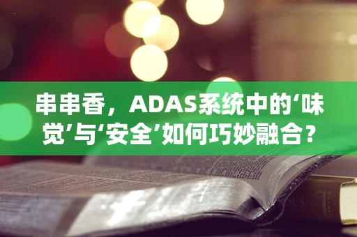 串串香，ADAS系统中的‘味觉’与‘安全’如何巧妙融合？