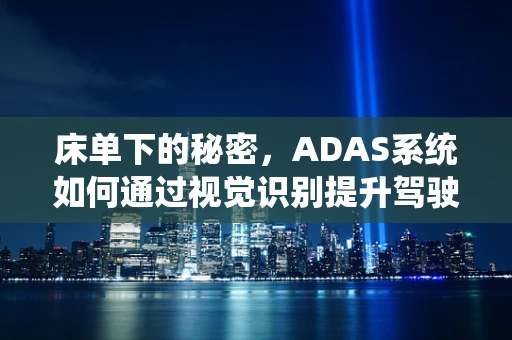 床单下的秘密，ADAS系统如何通过视觉识别提升驾驶安全？