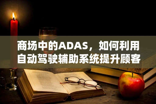 商场中的ADAS，如何利用自动驾驶辅助系统提升顾客体验？
