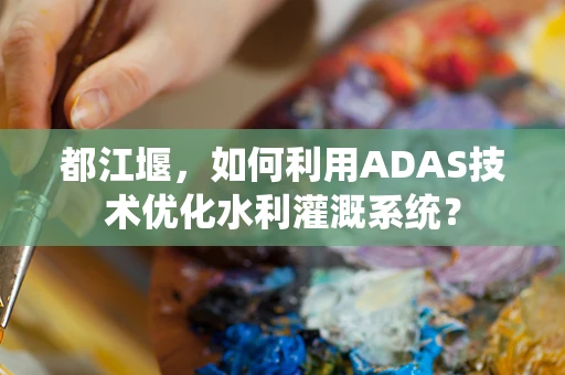 都江堰，如何利用ADAS技术优化水利灌溉系统？