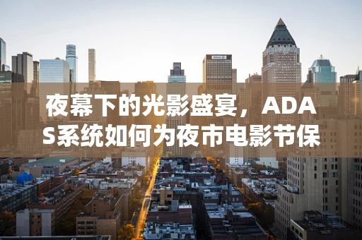 夜幕下的光影盛宴，ADAS系统如何为夜市电影节保驾护航？