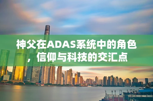 神父在ADAS系统中的角色，信仰与科技的交汇点