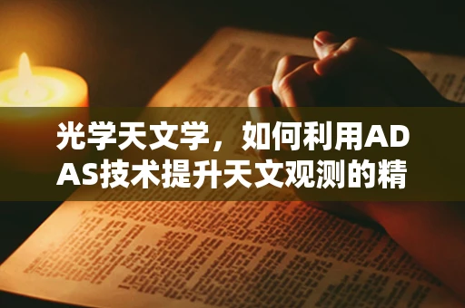 光学天文学，如何利用ADAS技术提升天文观测的精度与效率？