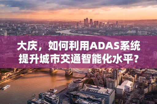 大庆，如何利用ADAS系统提升城市交通智能化水平？