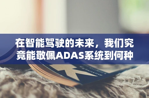 在智能驾驶的未来，我们究竟能敬佩ADAS系统到何种程度？