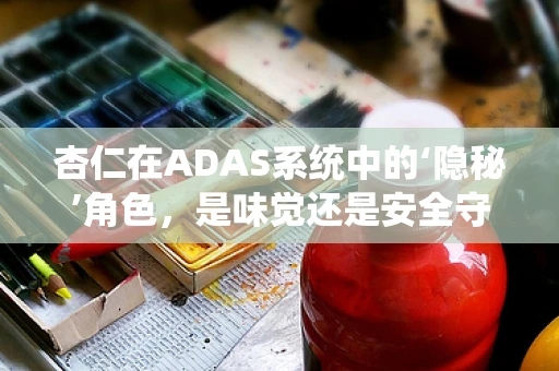 杏仁在ADAS系统中的‘隐秘’角色，是味觉还是安全守护者？