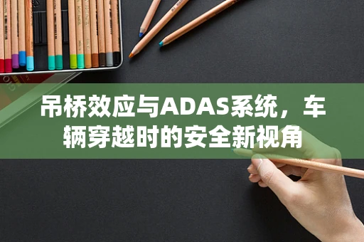 吊桥效应与ADAS系统，车辆穿越时的安全新视角
