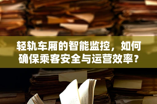 轻轨车厢的智能监控，如何确保乘客安全与运营效率？