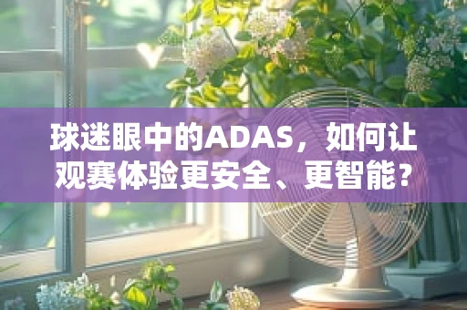 球迷眼中的ADAS，如何让观赛体验更安全、更智能？