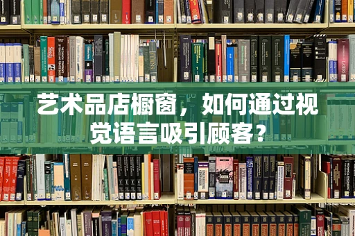 艺术品店橱窗，如何通过视觉语言吸引顾客？