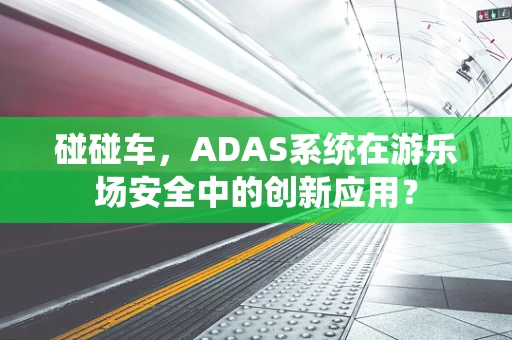 碰碰车，ADAS系统在游乐场安全中的创新应用？