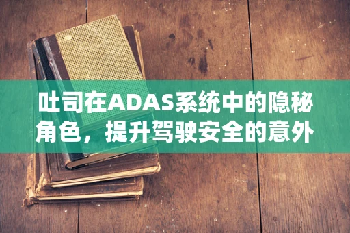 吐司在ADAS系统中的隐秘角色，提升驾驶安全的意外之举？
