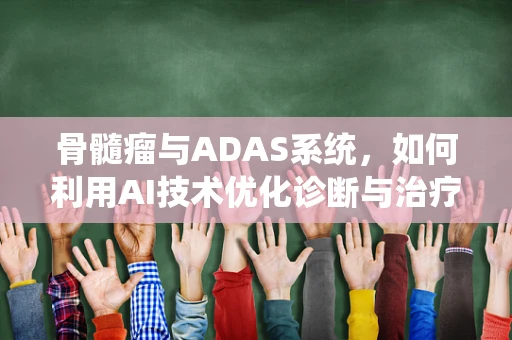 骨髓瘤与ADAS系统，如何利用AI技术优化诊断与治疗？