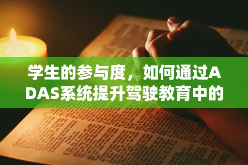 学生的参与度，如何通过ADAS系统提升驾驶教育中的安全与学习效率？