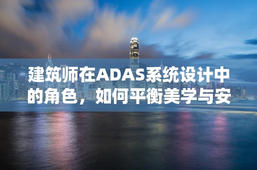 建筑师在ADAS系统设计中的角色，如何平衡美学与安全？