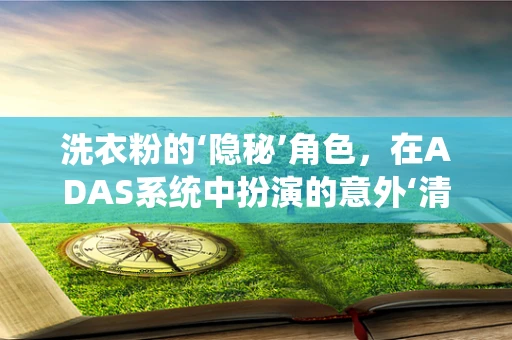 洗衣粉的‘隐秘’角色，在ADAS系统中扮演的意外‘清洁’作用？