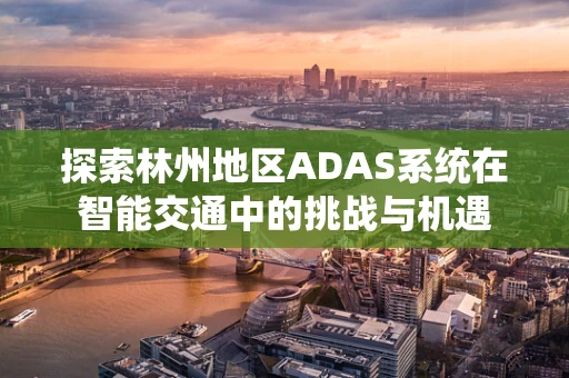 探索林州地区ADAS系统在智能交通中的挑战与机遇