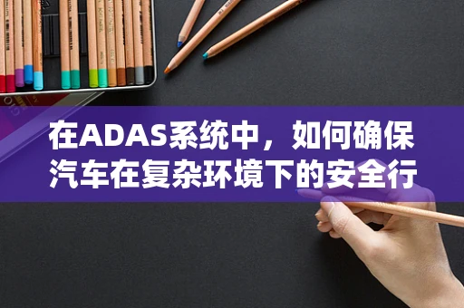 在ADAS系统中，如何确保汽车在复杂环境下的安全行驶？