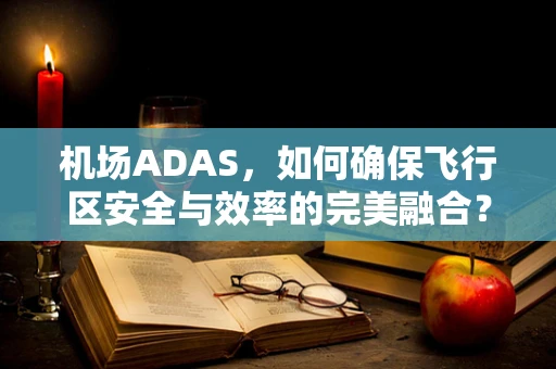 机场ADAS，如何确保飞行区安全与效率的完美融合？