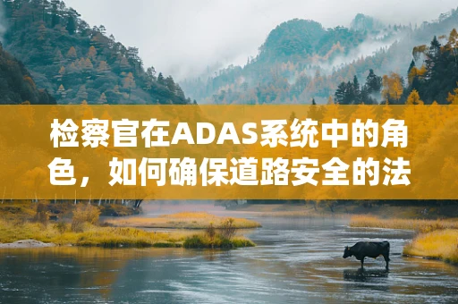 检察官在ADAS系统中的角色，如何确保道路安全的法律守护者？