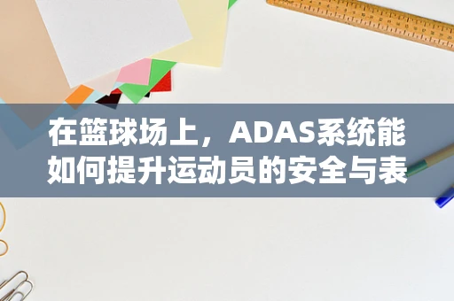 在篮球场上，ADAS系统能如何提升运动员的安全与表现？