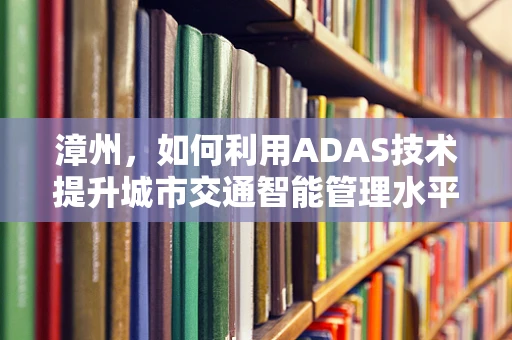 漳州，如何利用ADAS技术提升城市交通智能管理水平？