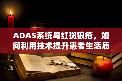 ADAS系统与红斑狼疮，如何利用技术提升患者生活质量？
