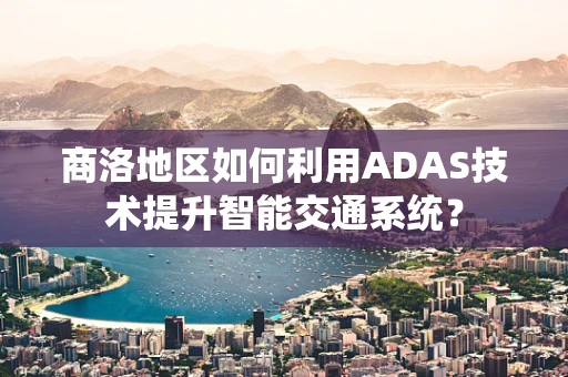 商洛地区如何利用ADAS技术提升智能交通系统？