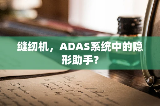 缝纫机，ADAS系统中的隐形助手？