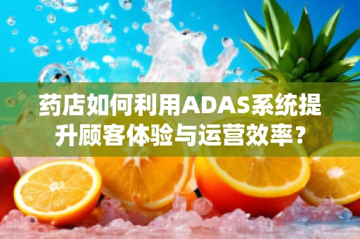药店如何利用ADAS系统提升顾客体验与运营效率？
