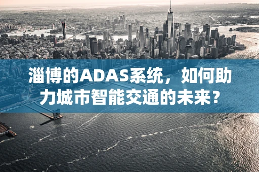 淄博的ADAS系统，如何助力城市智能交通的未来？