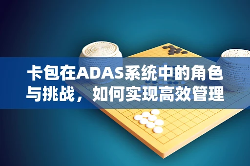 卡包在ADAS系统中的角色与挑战，如何实现高效管理与安全集成？