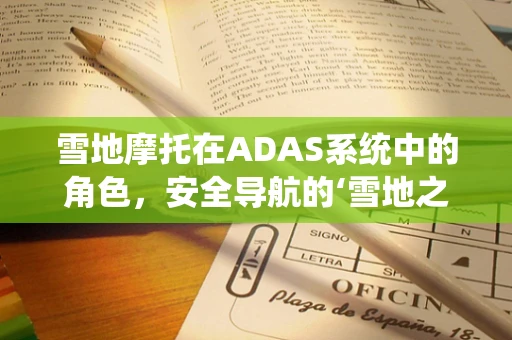 雪地摩托在ADAS系统中的角色，安全导航的‘雪地之眼’？