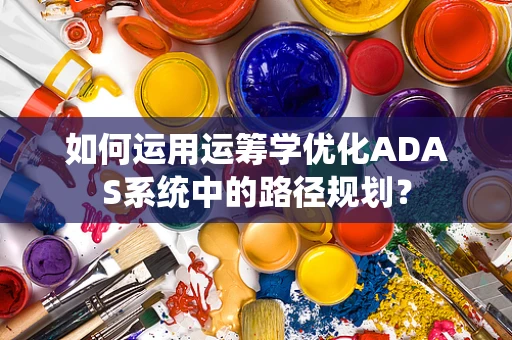 如何运用运筹学优化ADAS系统中的路径规划？