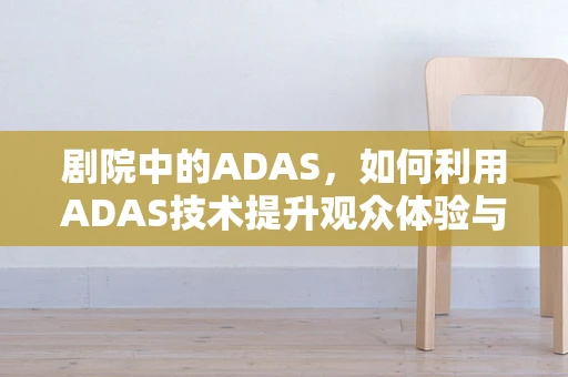 剧院中的ADAS，如何利用ADAS技术提升观众体验与安全？