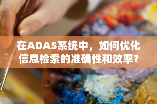 在ADAS系统中，如何优化信息检索的准确性和效率？