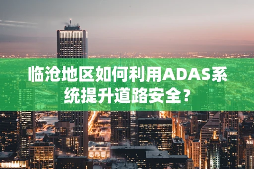 临沧地区如何利用ADAS系统提升道路安全？
