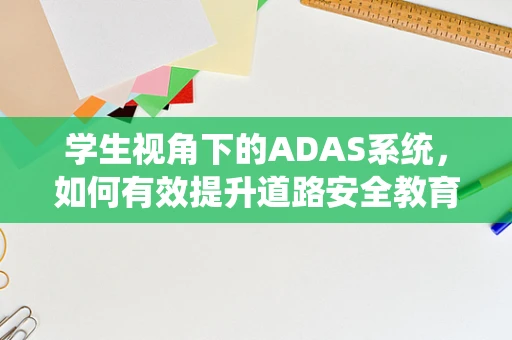 学生视角下的ADAS系统，如何有效提升道路安全教育？