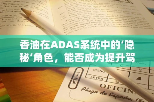 香油在ADAS系统中的‘隐秘’角色，能否成为提升驾驶安全的新利器？