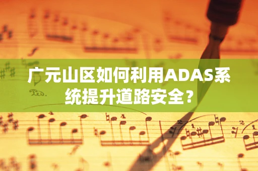 广元山区如何利用ADAS系统提升道路安全？