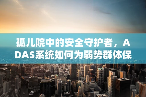 孤儿院中的安全守护者，ADAS系统如何为弱势群体保驾护航？