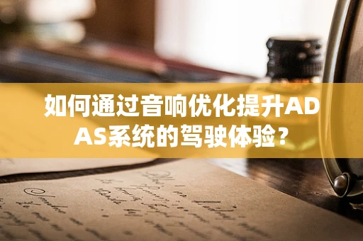 如何通过音响优化提升ADAS系统的驾驶体验？