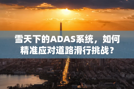 雪天下的ADAS系统，如何精准应对道路滑行挑战？