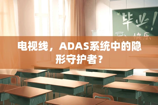 电视线，ADAS系统中的隐形守护者？