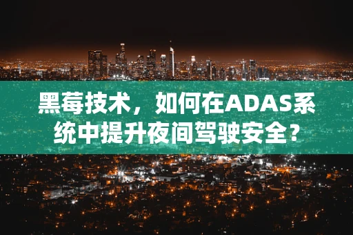 黑莓技术，如何在ADAS系统中提升夜间驾驶安全？
