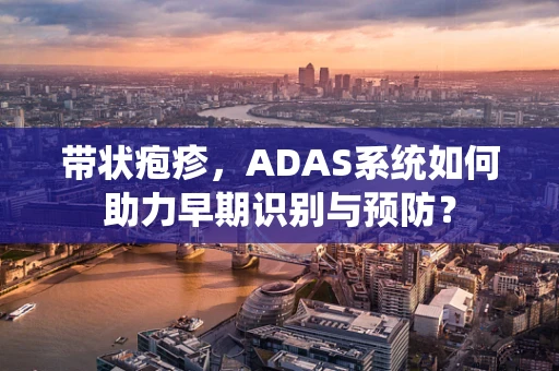 带状疱疹，ADAS系统如何助力早期识别与预防？