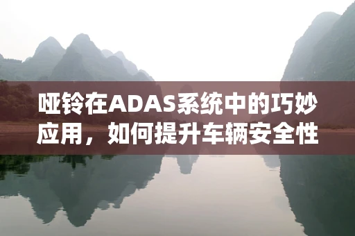 哑铃在ADAS系统中的巧妙应用，如何提升车辆安全性能？