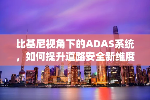比基尼视角下的ADAS系统，如何提升道路安全新维度？