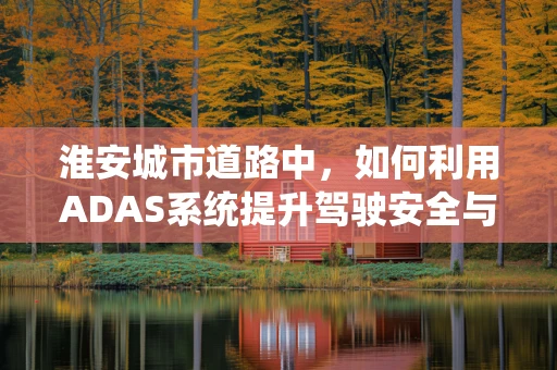 淮安城市道路中，如何利用ADAS系统提升驾驶安全与效率？